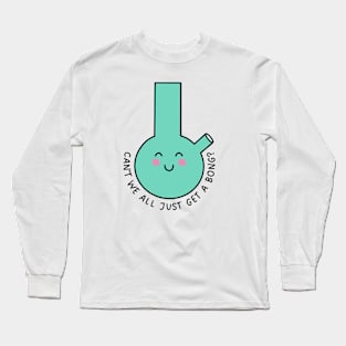 Can't We All Just Get A Bong? Long Sleeve T-Shirt